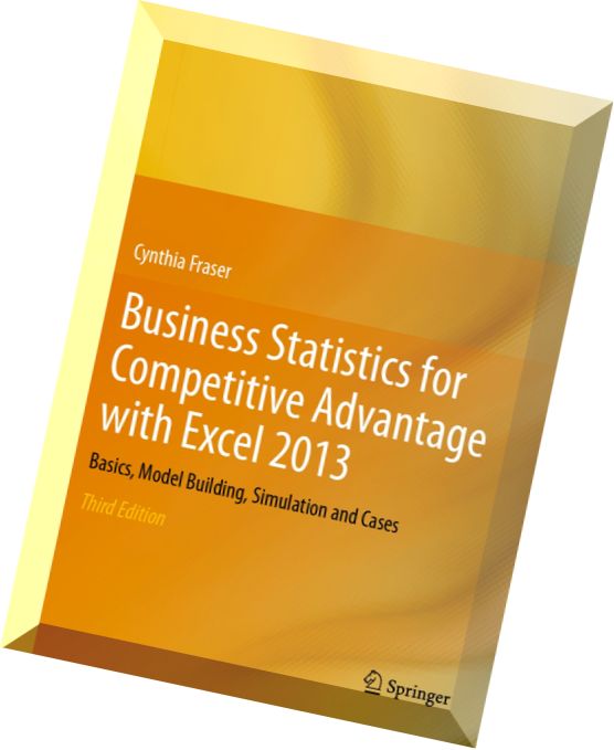 Business Statistics for Competitive Advantage with Excel 2013 Basics, Model Building, Simulation and