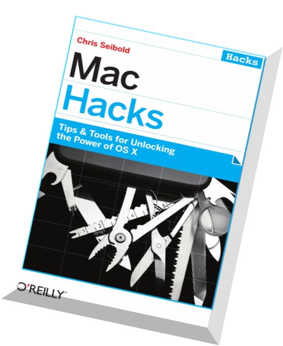 Mac Hacks Tips & Tools for unlocking the power of OS X