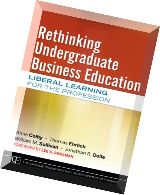 Rethinking Undergraduate Business Education Liberal Learning for the Profession