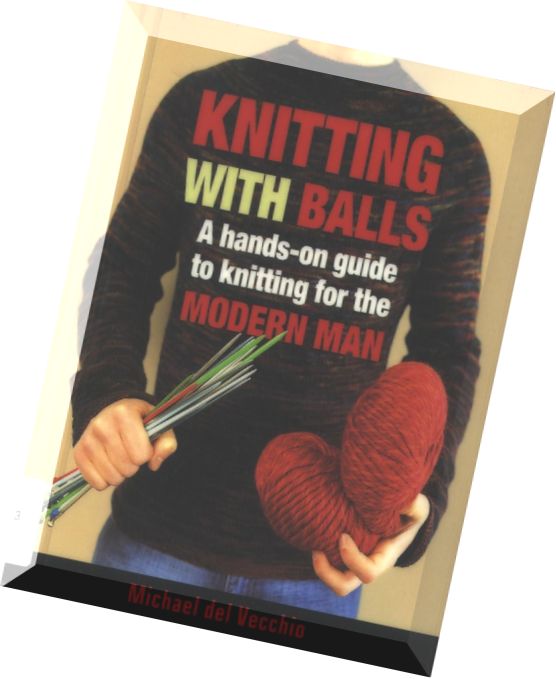 Knitting With Balls A Hands On Guide to Knitting for the Modern Man