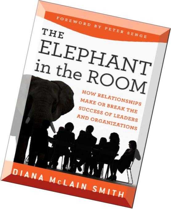 Elephant in the Room How Relationships Make or Break the Success of Leaders and Organizations