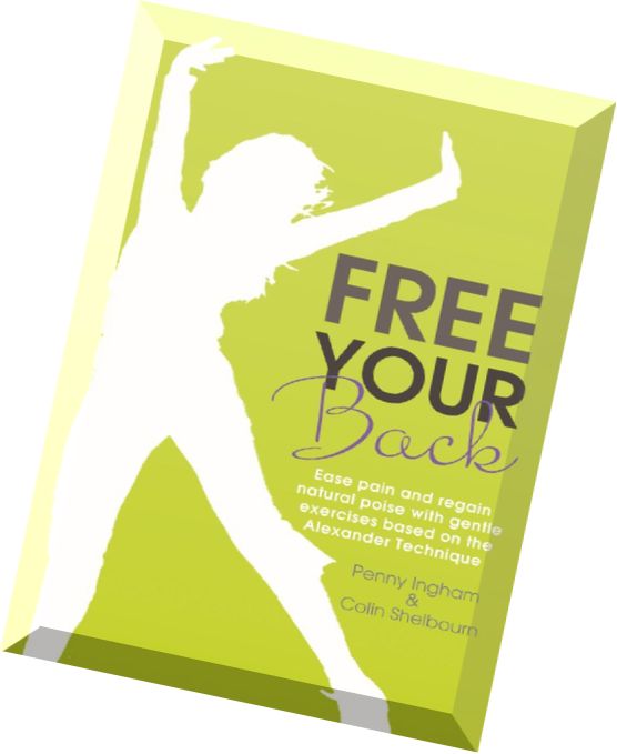 Free Your Back – Ease Pain and Regain Natural Poise with Gentle Exercises Based on the Alexander Tec