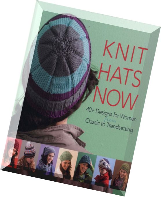 Knit Hats Now 35 Designs for Women from Classic to Trendsetting