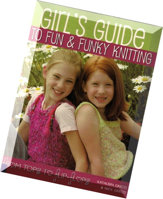 Girl’s Guide to Fun and Funky Knitting- Tops to Flip Flops