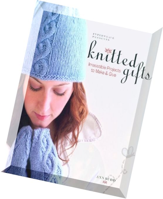 Interweave Presents Knitted Gifts Irresistible Projects to Make and Give