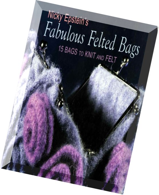 Nicky Epstein’s Fabulous Felted Bags 15 Bags to Knit And Felt